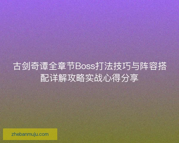 古剑奇谭全章节Boss打法技巧与阵容搭配详解攻略实战心得分享