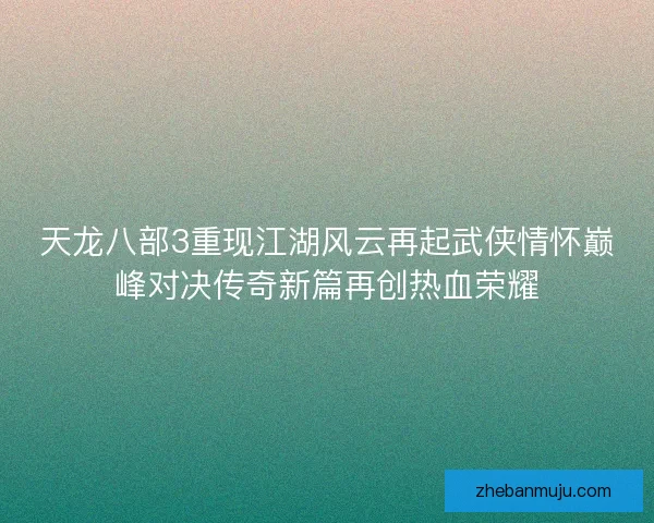 天龙八部3重现江湖风云再起武侠情怀巅峰对决传奇新篇再创热血荣耀