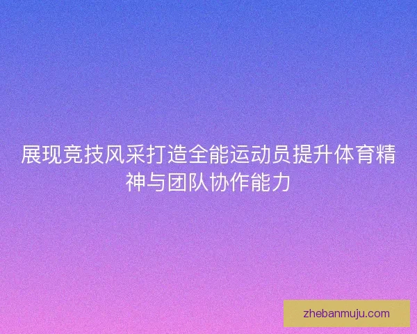 展现竞技风采打造全能运动员提升体育精神与团队协作能力