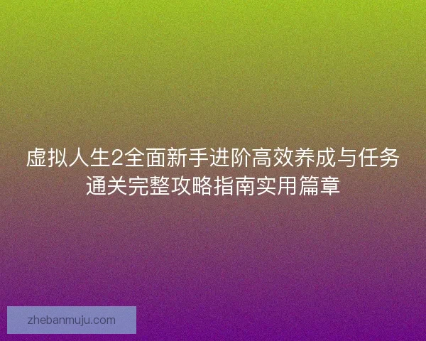 虚拟人生2全面新手进阶高效养成与任务通关完整攻略指南实用篇章