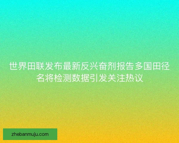 世界田联发布最新反兴奋剂报告多国田径名将检测数据引发关注热议