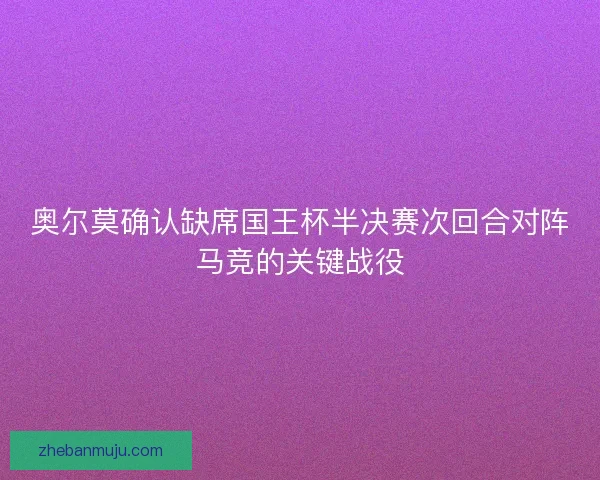 奥尔莫确认缺席国王杯半决赛次回合对阵马竞的关键战役