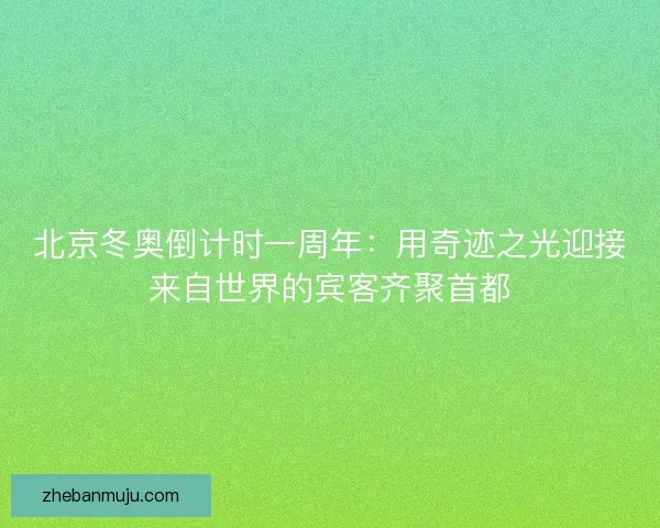 北京冬奥倒计时一周年：用奇迹之光迎接来自世界的宾客齐聚首都