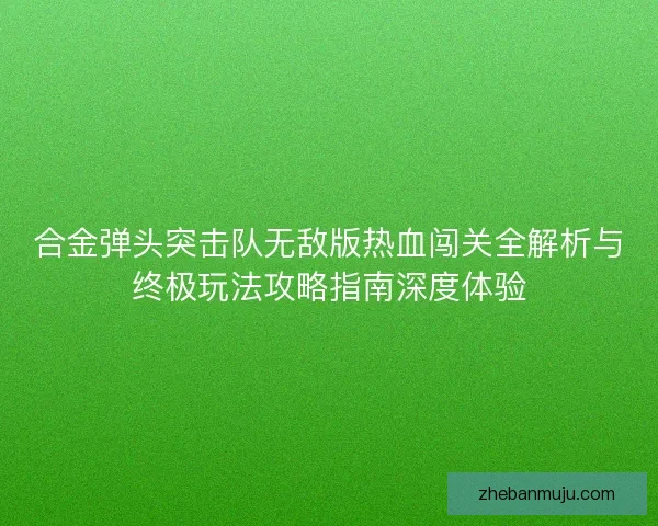 合金弹头突击队无敌版热血闯关全解析与终极玩法攻略指南深度体验