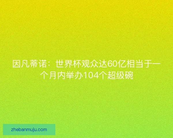 因凡蒂诺：世界杯观众达60亿相当于一个月内举办104个超级碗