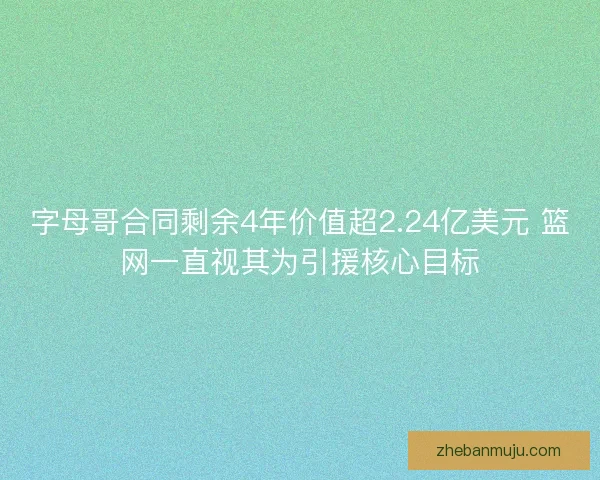 字母哥合同剩余4年价值超2.24亿美元 篮网一直视其为引援核心目标